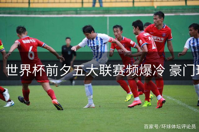 世界杯前夕五大联赛频爆冷 豪门球星集体开启"养生模式"？