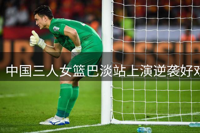 中国三人女篮巴淡站上演逆袭好戏 力克多国劲旅斩获亚军