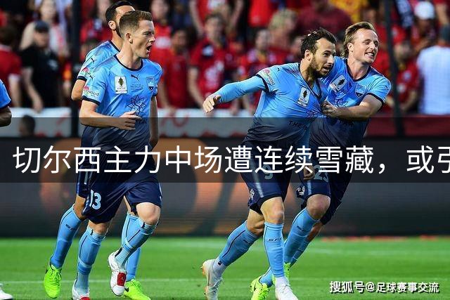 切尔西主力中场遭连续雪藏，或引发夏季转会风波