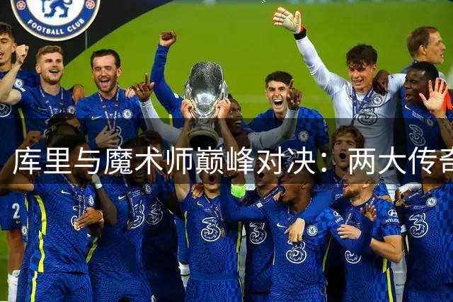库里与魔术师巅峰对决：两大传奇控卫荣誉全解析