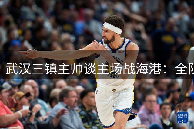 武汉三镇主帅谈主场战海港：全队已枕戈待旦迎强敌
