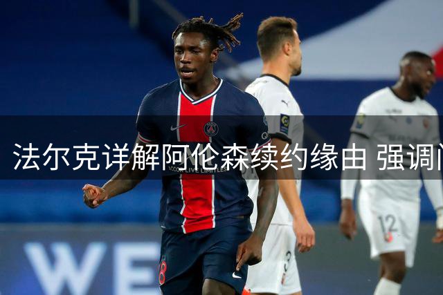 法尔克详解阿伦森续约缘由 强调门将特拉福德对防线重要性