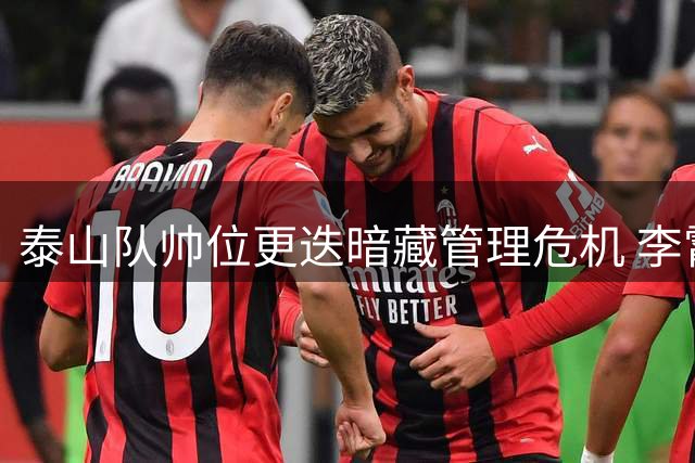泰山队帅位更迭暗藏管理危机 李霄鹏回归或成唯一解药