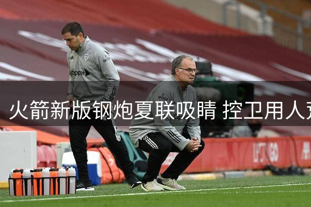 火箭新版钢炮夏联吸睛 控卫用人荒终于有救了？