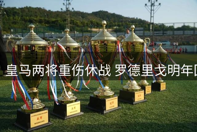 皇马两将重伤休战 罗德里戈明年回归米利唐九月复出