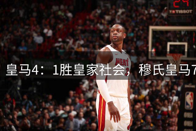 皇马4：1胜皇家社会，穆氏皇马7大球星闪耀，1名球员发挥不佳