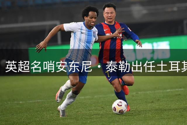 英超名哨安东尼·泰勒出任土耳其足协裁判总监