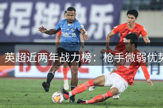 英超近两年战力榜：枪手微弱优势领跑 曼城红军紧追