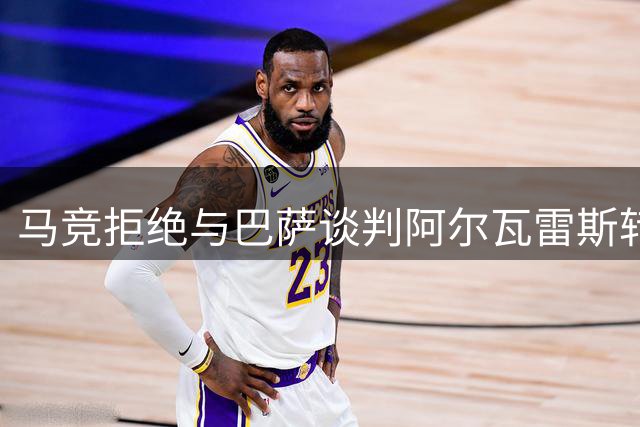 马竞拒绝与巴萨谈判阿尔瓦雷斯转会 球员处境艰难