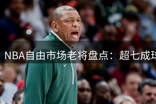 NBA自由市场老将盘点：超七成球员年过三十 谁能上演老兵新传？